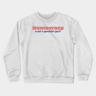 Democracy is not a spectator sport Crewneck Sweatshirt